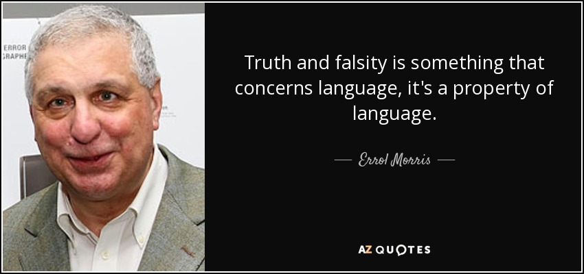Truth and falsity is something that concerns language, it's a property of language. - Errol Morris