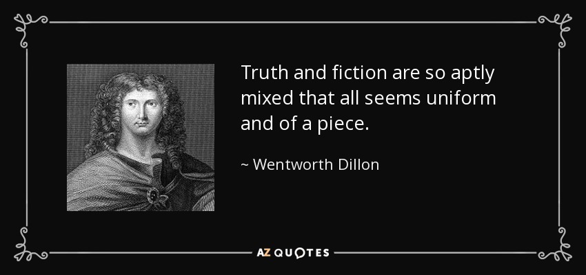 Truth and fiction are so aptly mixed that all seems uniform and of a piece. - Wentworth Dillon, 4th Earl of Roscommon