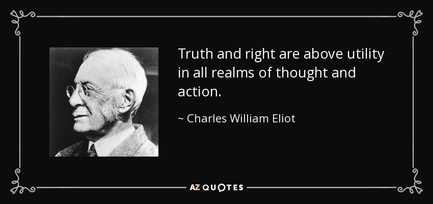 Truth and right are above utility in all realms of thought and action. - Charles William Eliot