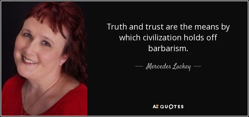 Truth and trust are the means by which civilization holds off barbarism. - Mercedes Lackey