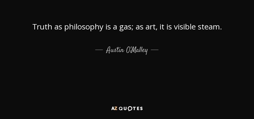 Truth as philosophy is a gas; as art, it is visible steam. - Austin O'Malley