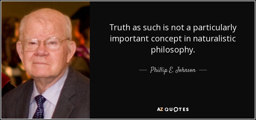 Truth as such is not a particularly important concept in naturalistic philosophy. - Phillip E. Johnson