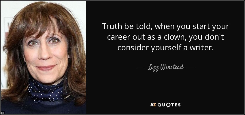 Truth be told, when you start your career out as a clown, you don't consider yourself a writer. - Lizz Winstead