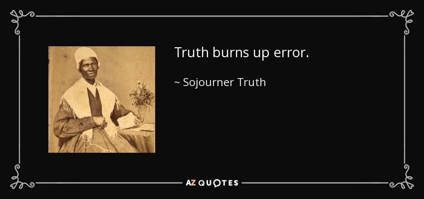 Truth burns up error. - Sojourner Truth