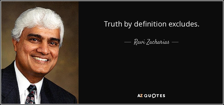Truth by definition excludes. - Ravi Zacharias
