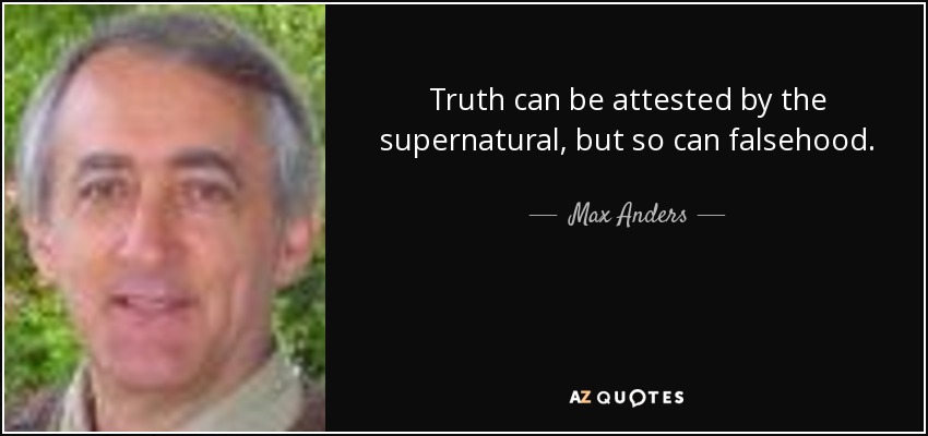 Truth can be attested by the supernatural, but so can falsehood. - Max Anders