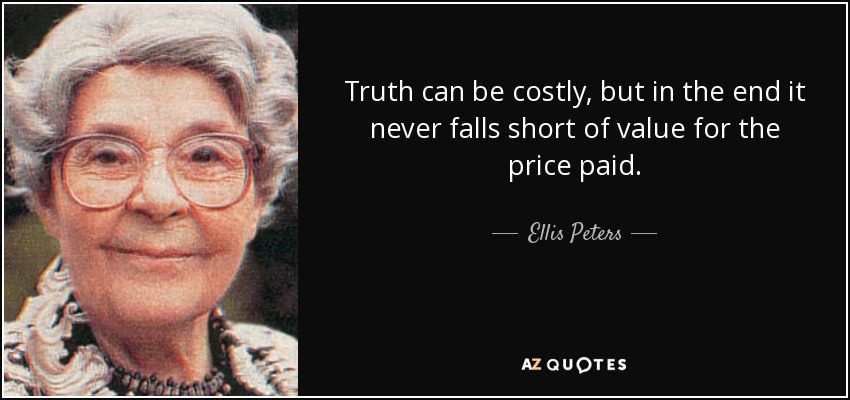 Truth can be costly, but in the end it never falls short of value for the price paid. - Ellis Peters