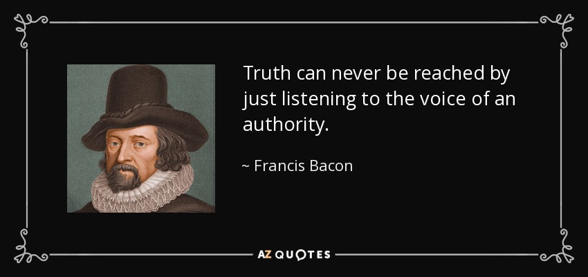 Truth can never be reached by just listening to the voice of an authority. - Francis Bacon