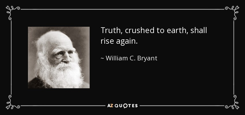 Truth, crushed to earth, shall rise again. - William C. Bryant