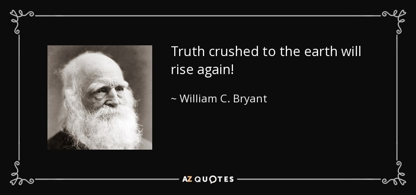 Truth crushed to the earth will rise again! - William C. Bryant
