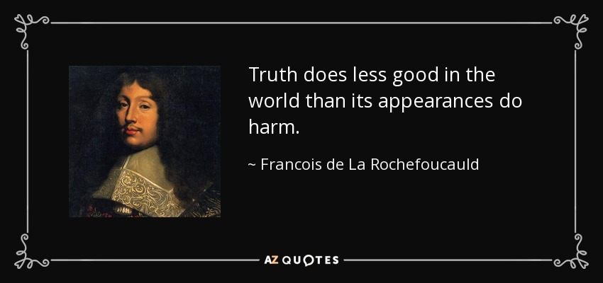 Truth does less good in the world than its appearances do harm. - Francois de La Rochefoucauld