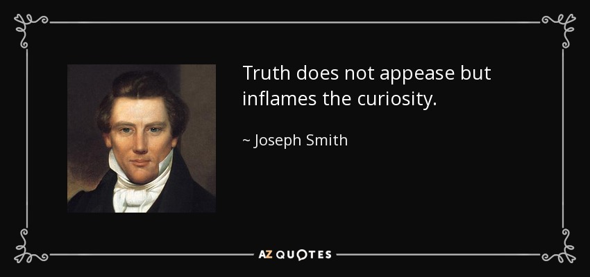 Truth does not appease but inflames the curiosity. - Joseph Smith, Jr.