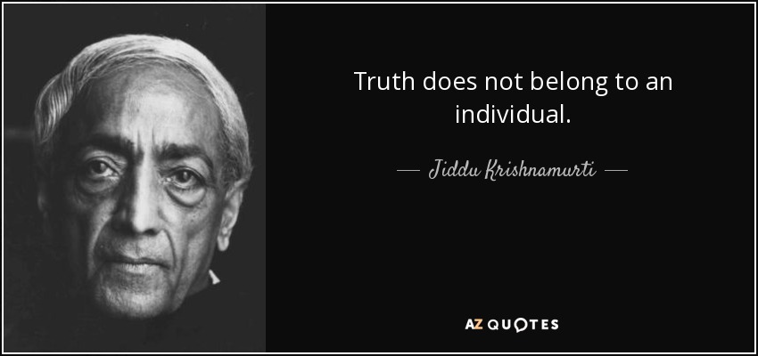 Truth does not belong to an individual. - Jiddu Krishnamurti