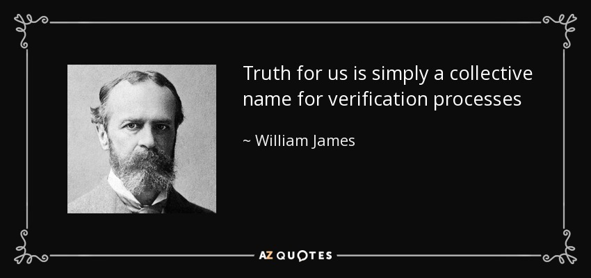 Truth for us is simply a collective name for verification processes - William James