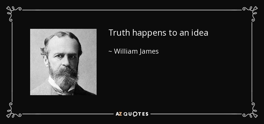 Truth happens to an idea - William James