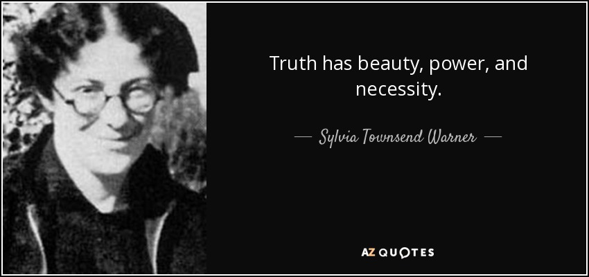 Truth has beauty, power, and necessity. - Sylvia Townsend Warner