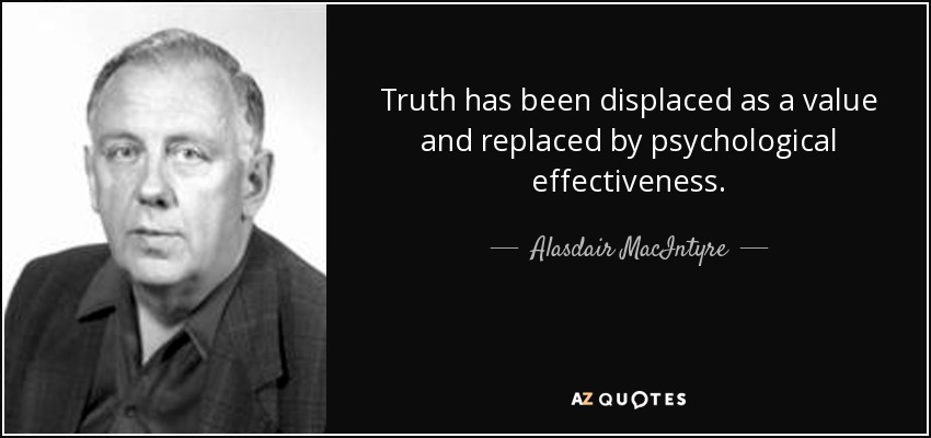 Truth has been displaced as a value and replaced by psychological effectiveness. - Alasdair MacIntyre