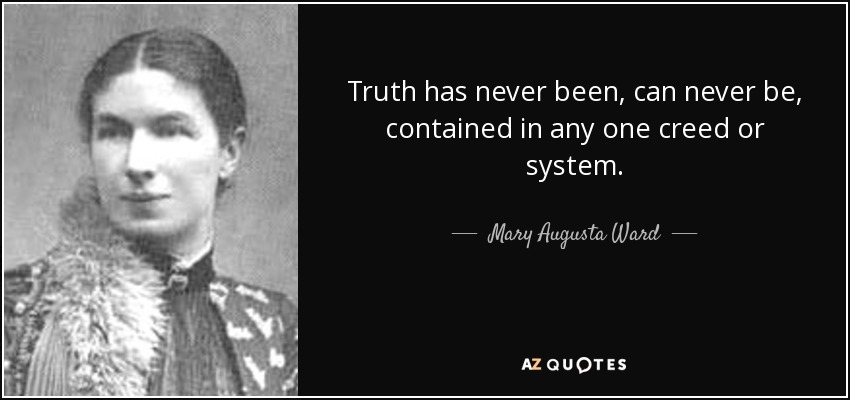 Truth has never been, can never be, contained in any one creed or system. - Mary Augusta Ward