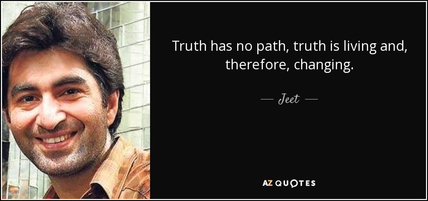 Truth has no path, truth is living and, therefore, changing. - Jeet