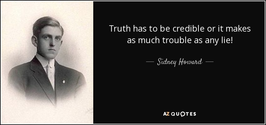 Truth has to be credible or it makes as much trouble as any lie! - Sidney Howard