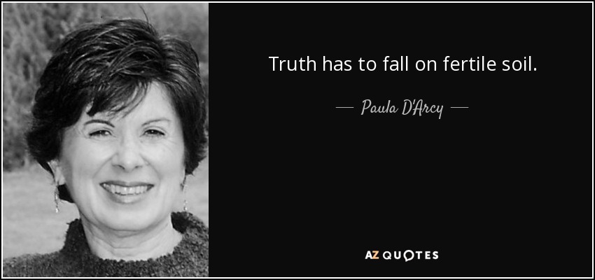 Truth has to fall on fertile soil. - Paula D'Arcy