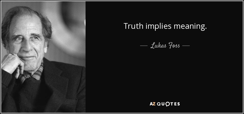 Truth implies meaning. - Lukas Foss