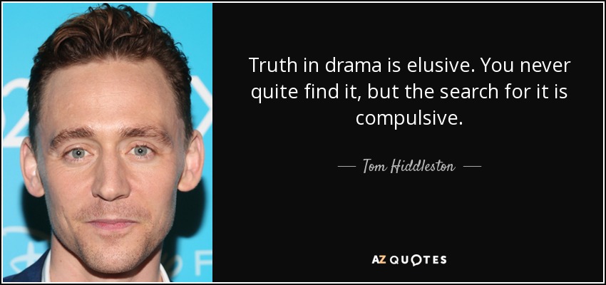 Truth in drama is elusive. You never quite find it, but the search for it is compulsive. - Tom Hiddleston