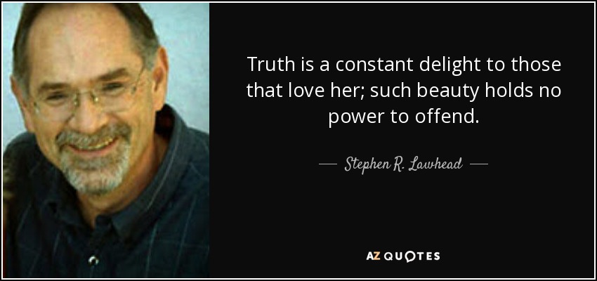 Truth is a constant delight to those that love her; such beauty holds no power to offend. - Stephen R. Lawhead