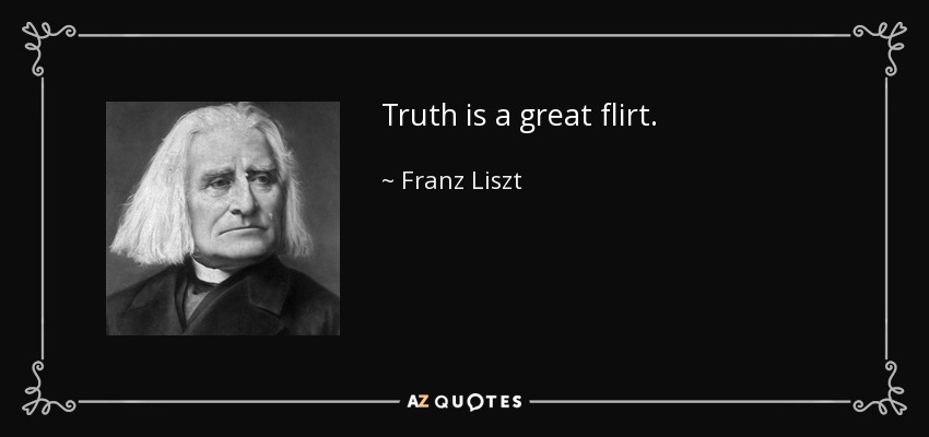 Truth is a great flirt. - Franz Liszt
