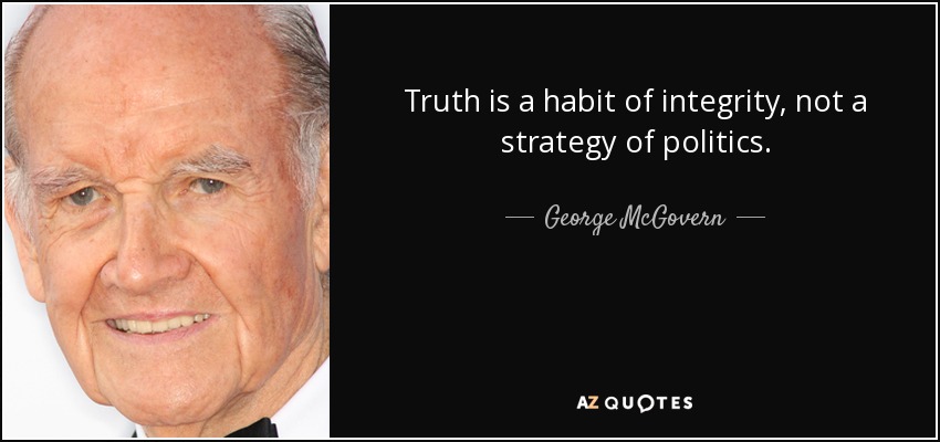 Truth is a habit of integrity, not a strategy of politics. - George McGovern