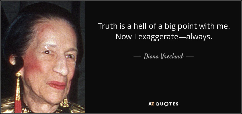 Truth is a hell of a big point with me. Now I exaggerate—always. - Diana Vreeland