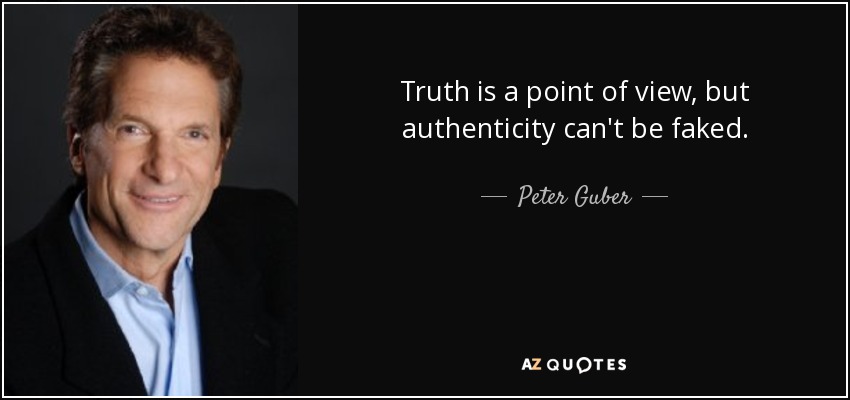 Truth is a point of view, but authenticity can't be faked. - Peter Guber