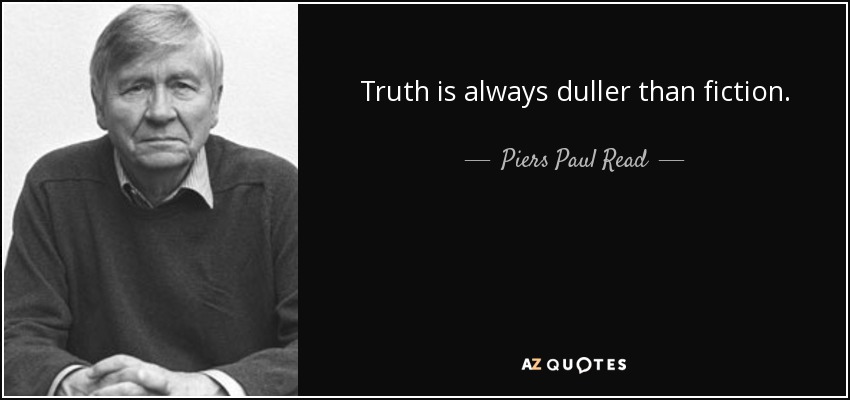 Truth is always duller than fiction. - Piers Paul Read