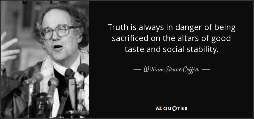 Truth is always in danger of being sacrificed on the altars of good taste and social stability. - William Sloane Coffin