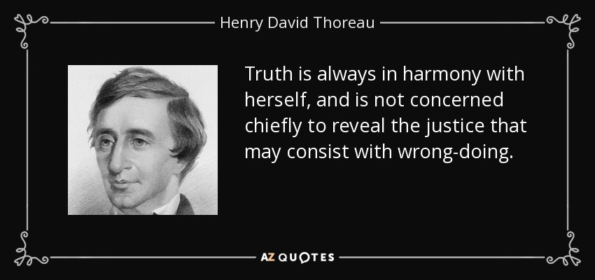 Truth is always in harmony with herself, and is not concerned chiefly to reveal the justice that may consist with wrong-doing. - Henry David Thoreau