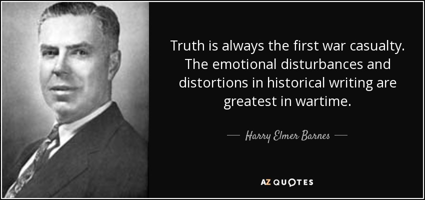 Truth is always the first war casualty. The emotional disturbances and distortions in historical writing are greatest in wartime. - Harry Elmer Barnes