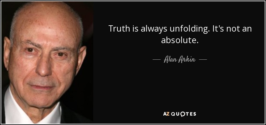 Truth is always unfolding. It's not an absolute. - Alan Arkin