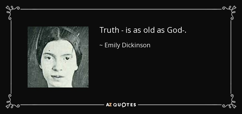 Truth - is as old as God-. - Emily Dickinson