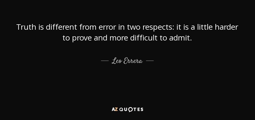 Truth is different from error in two respects: it is a little harder to prove and more difficult to admit. - Leo Errera