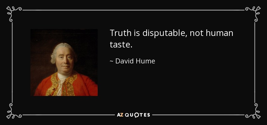 Truth is disputable, not human taste. - David Hume