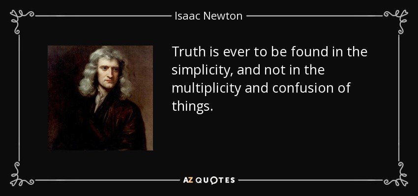 Truth is ever to be found in the simplicity, and not in the multiplicity and confusion of things. - Isaac Newton