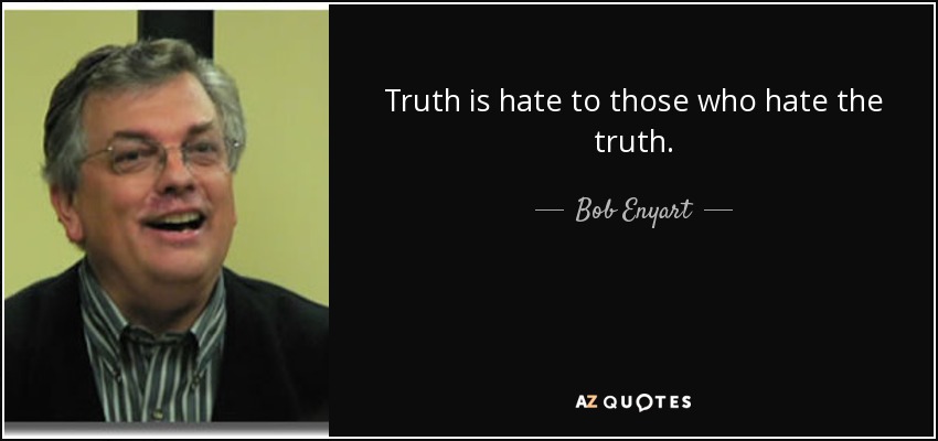 Truth is hate to those who hate the truth. - Bob Enyart