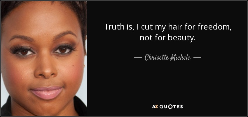 Truth is, I cut my hair for freedom, not for beauty. - Chrisette Michele