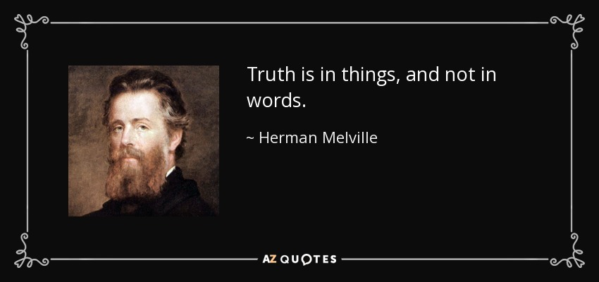 Truth is in things, and not in words. - Herman Melville