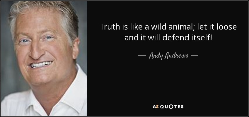 Truth is like a wild animal; let it loose and it will defend itself! - Andy Andrews
