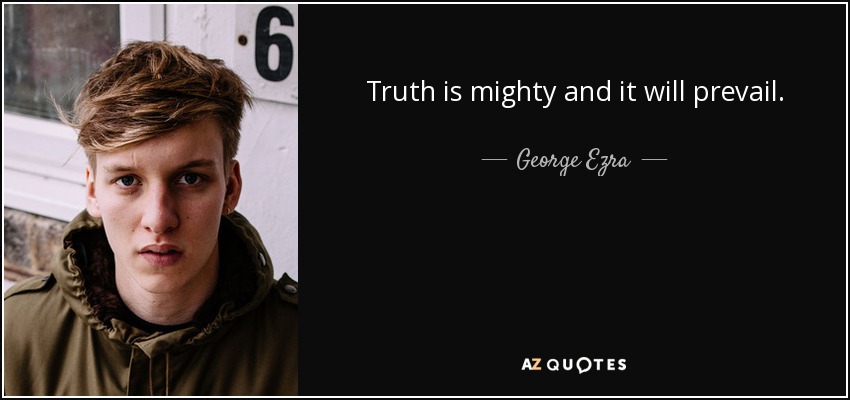 Truth is mighty and it will prevail. - George Ezra