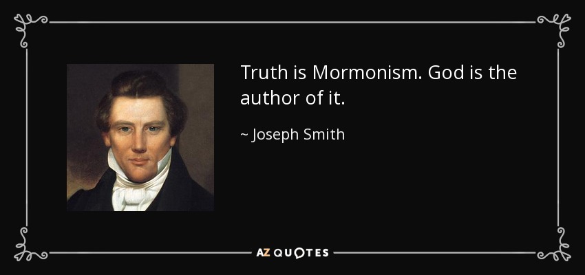 Truth is Mormonism. God is the author of it. - Joseph Smith, Jr.