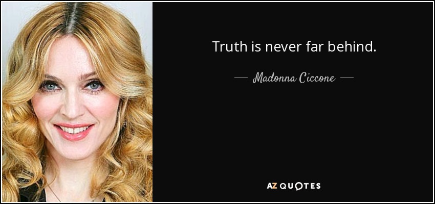 Truth is never far behind. - Madonna Ciccone