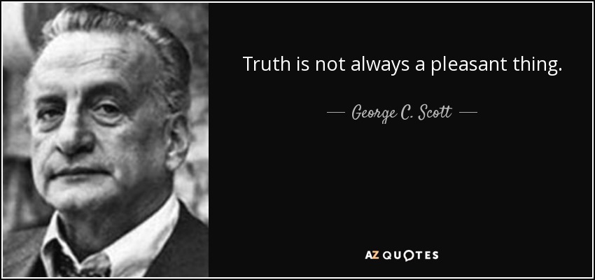 Truth is not always a pleasant thing. - George C. Scott