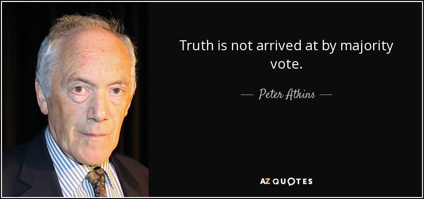 Truth is not arrived at by majority vote. - Peter Atkins